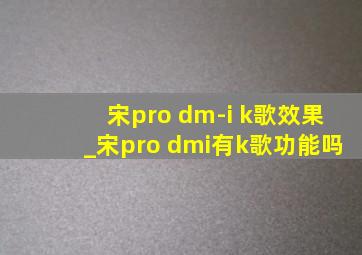 宋pro dm-i k歌效果_宋pro dmi有k歌功能吗